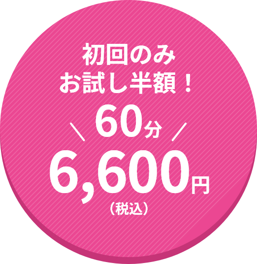 初回のみお試し半額！ 60分6,600円（税込み）